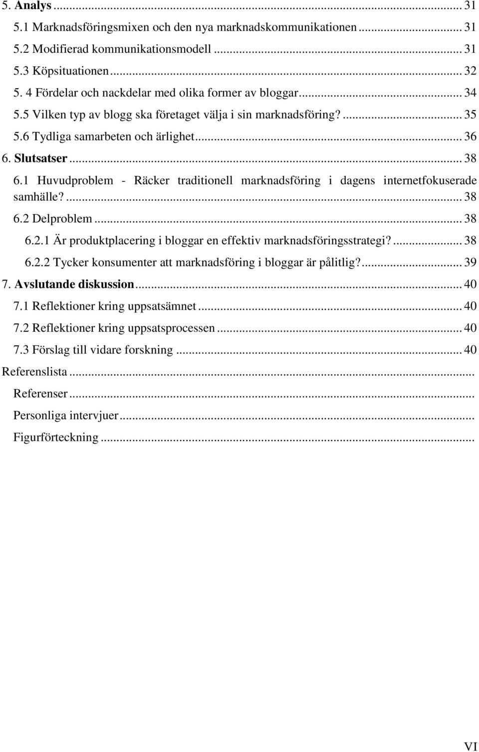 1 Huvudproblem - Räcker traditionell marknadsföring i dagens internetfokuserade samhälle?... 38 6.2 Delproblem... 38 6.2.1 Är produktplacering i bloggar en effektiv marknadsföringsstrategi?... 38 6.2.2 Tycker konsumenter att marknadsföring i bloggar är pålitlig?