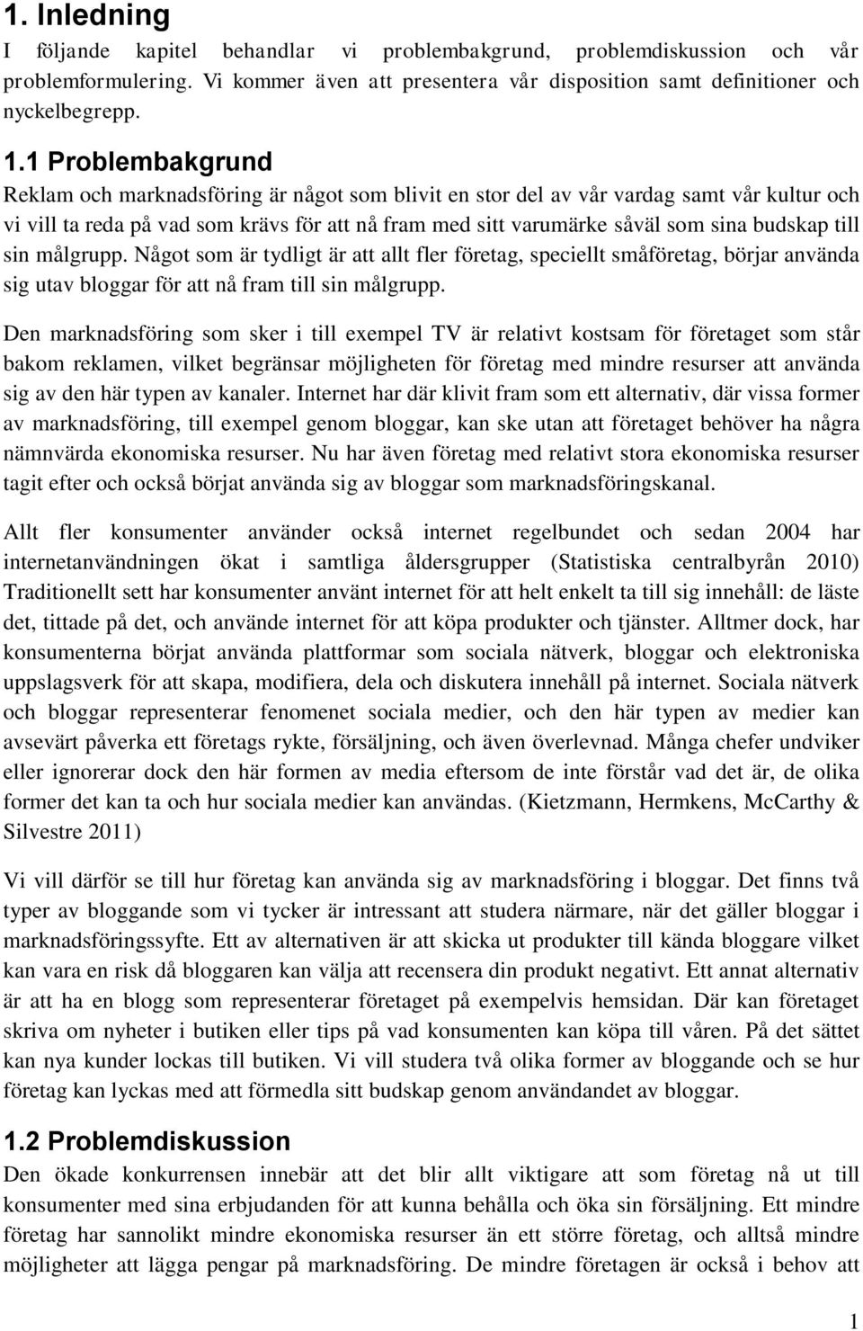 budskap till sin målgrupp. Något som är tydligt är att allt fler företag, speciellt småföretag, börjar använda sig utav bloggar för att nå fram till sin målgrupp.