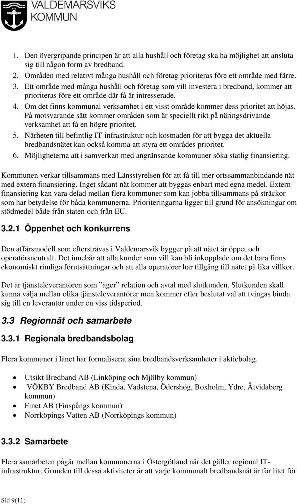 Ett område med många hushåll och företag som vill investera i bredband, kommer att prioriteras före ett område där få är intresserade. 4.