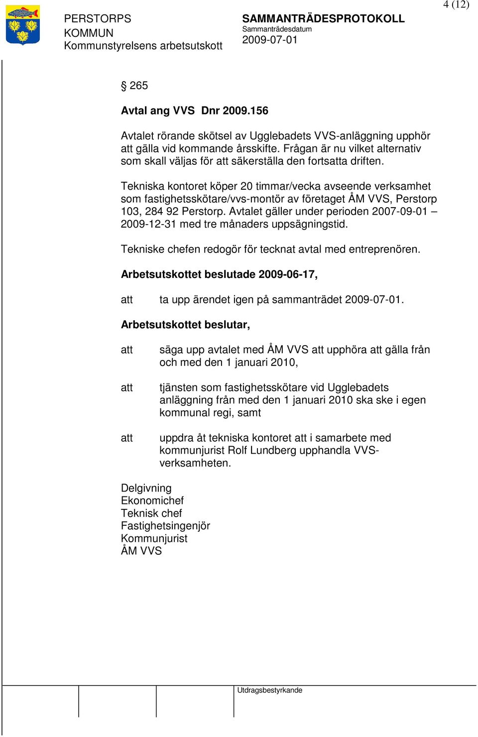 Tekniska kontoret köper 20 timmar/vecka avseende verksamhet som fastighetsskötare/vvs-montör av företaget ÅM VVS, Perstorp 103, 284 92 Perstorp.