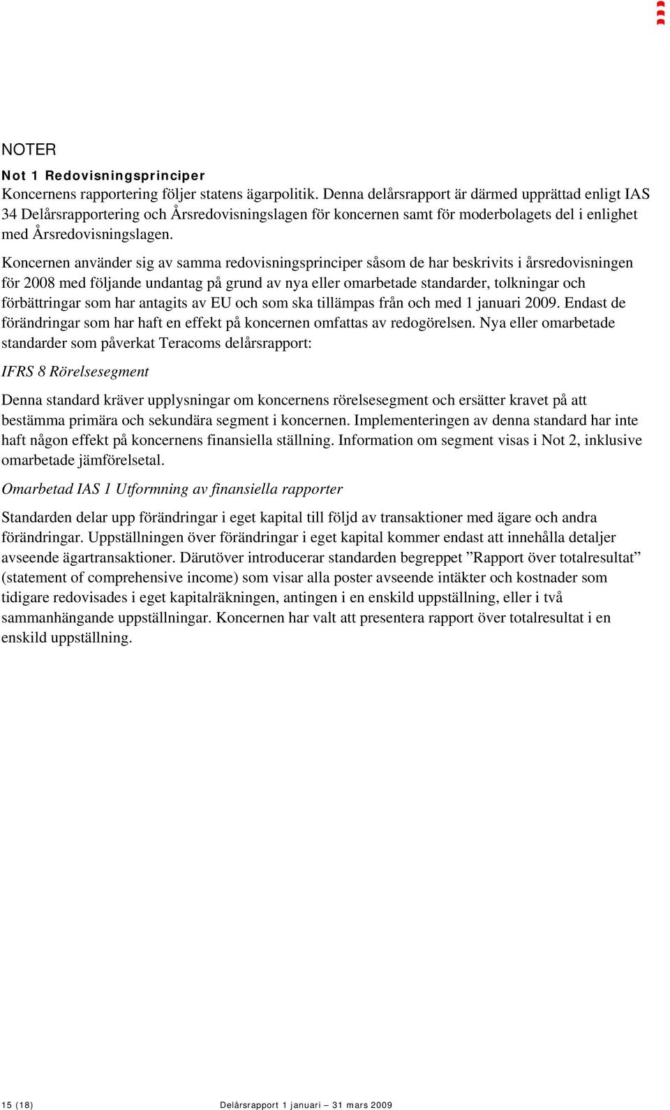 Koncernen använder sig av samma redovisningsprinciper såsom de har beskrivits i årsredovisningen för 2008 med följande undantag på grund av nya eller omarbetade standarder, tolkningar och