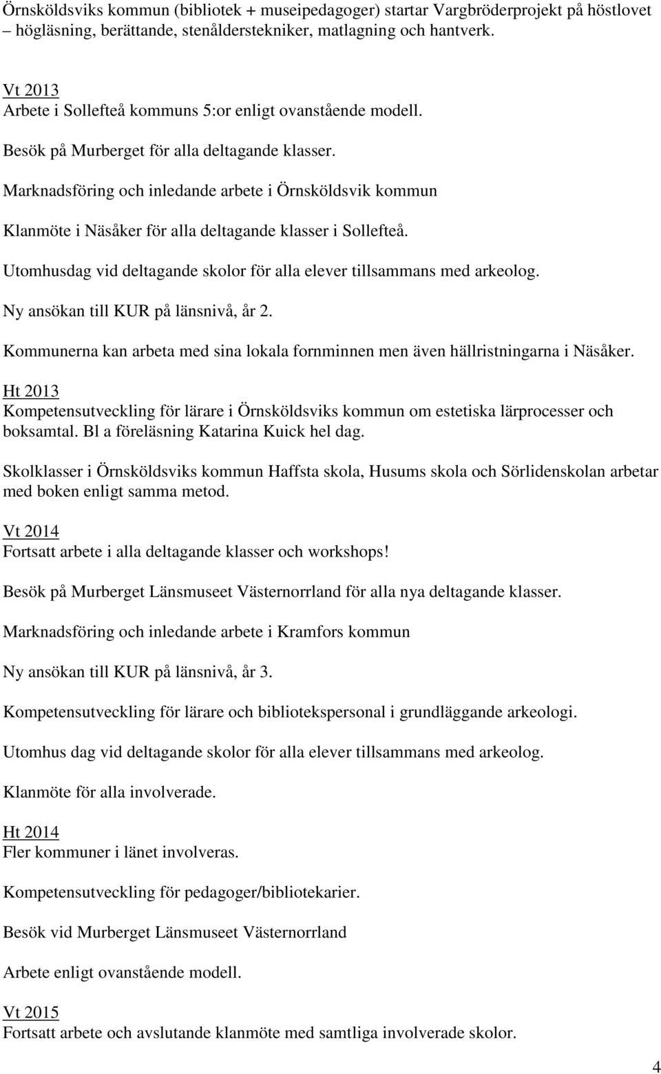 Marknadsföring och inledande arbete i Örnsköldsvik kommun Klanmöte i Näsåker för alla deltagande klasser i Sollefteå. Utomhusdag vid deltagande skolor för alla elever tillsammans med arkeolog.