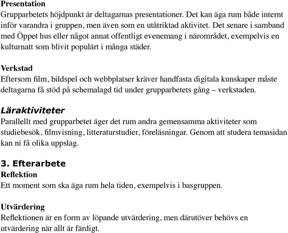 Verkstad Eftersom film, bildspel och webbplatser kräver handfasta digitala kunskaper måste deltagarna få stöd på schemalagd tid under grupparbetets gång verkstaden.