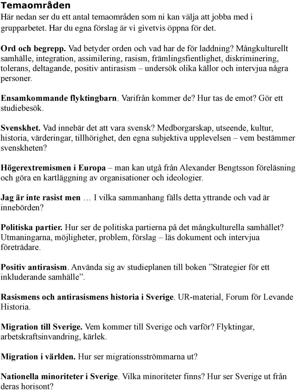 Mångkulturellt samhälle, integration, assimilering, rasism, främlingsfientlighet, diskriminering, tolerans, deltagande, positiv antirasism undersök olika källor och intervjua några personer.