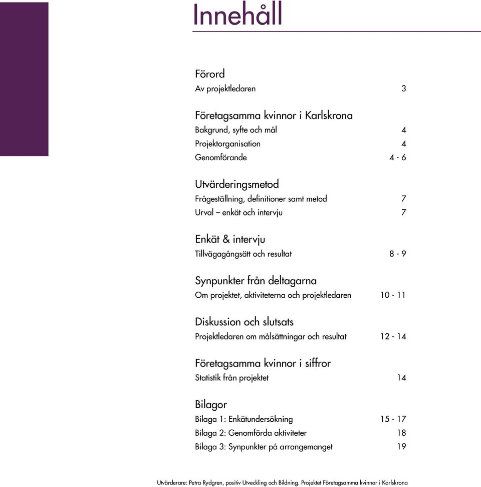 10-11 Diskussion och slutsats Projektledaren om målsättningar och resultat 12-14 Företagsamma kvinnor i siffror Statistik från projektet 14 Bilagor Bilaga 1: Enkätundersökning