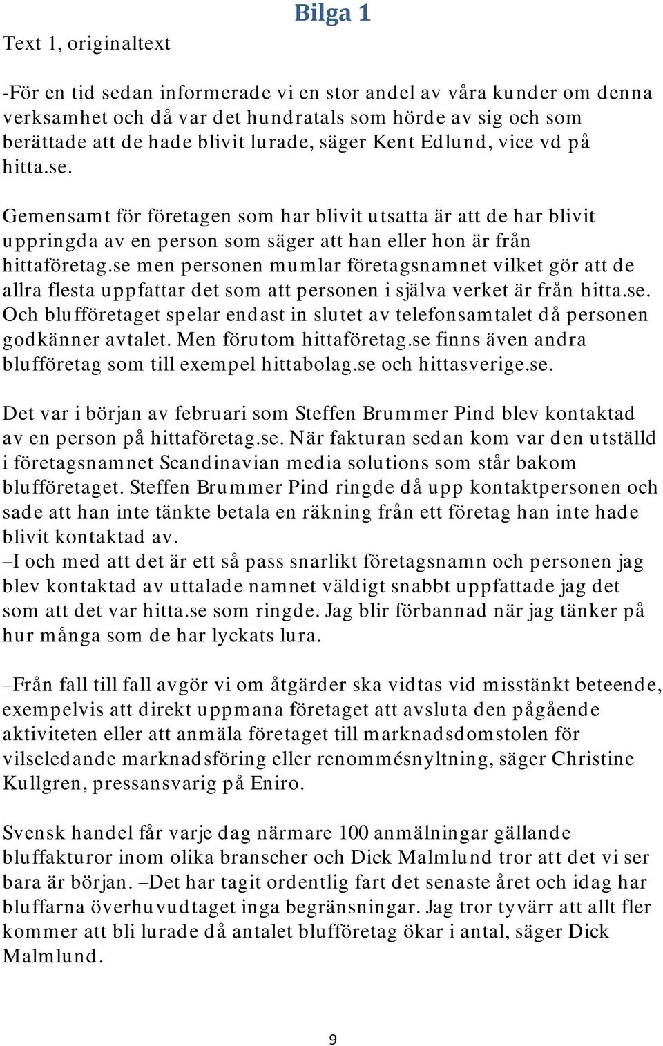 se men personen mumlar företagsnamnet vilket gör att de allra flesta uppfattar det som att personen i själva verket är från hitta.se. Och blufföretaget spelar endast in slutet av telefonsamtalet då personen godkänner avtalet.