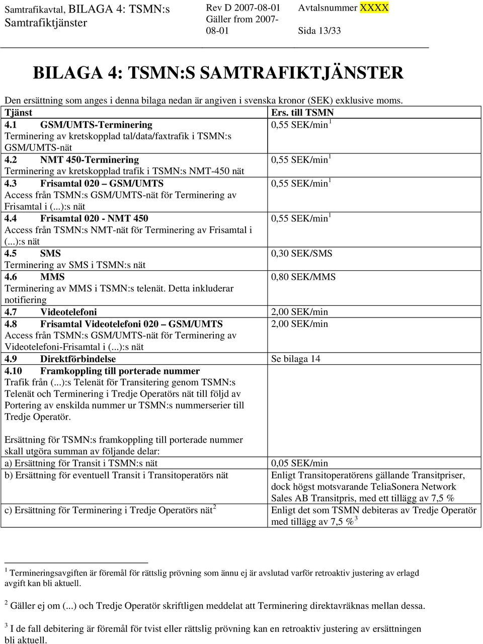 2 NMT 450-Terminering 0,55 SEK/min 1 Terminering av kretskopplad trafik i TSMN:s NMT-450 nät 4.3 Frisamtal 020 GSM/UMTS 0,55 SEK/min 1 Access från TSMN:s GSM/UMTS-nät för Terminering av Frisamtal i (.