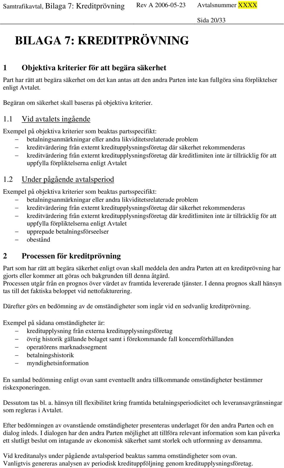 1 Vid avtalets ingående Exempel på objektiva kriterier som beaktas partsspecifikt: betalningsanmärkningar eller andra likviditetsrelaterade problem kreditvärdering från externt