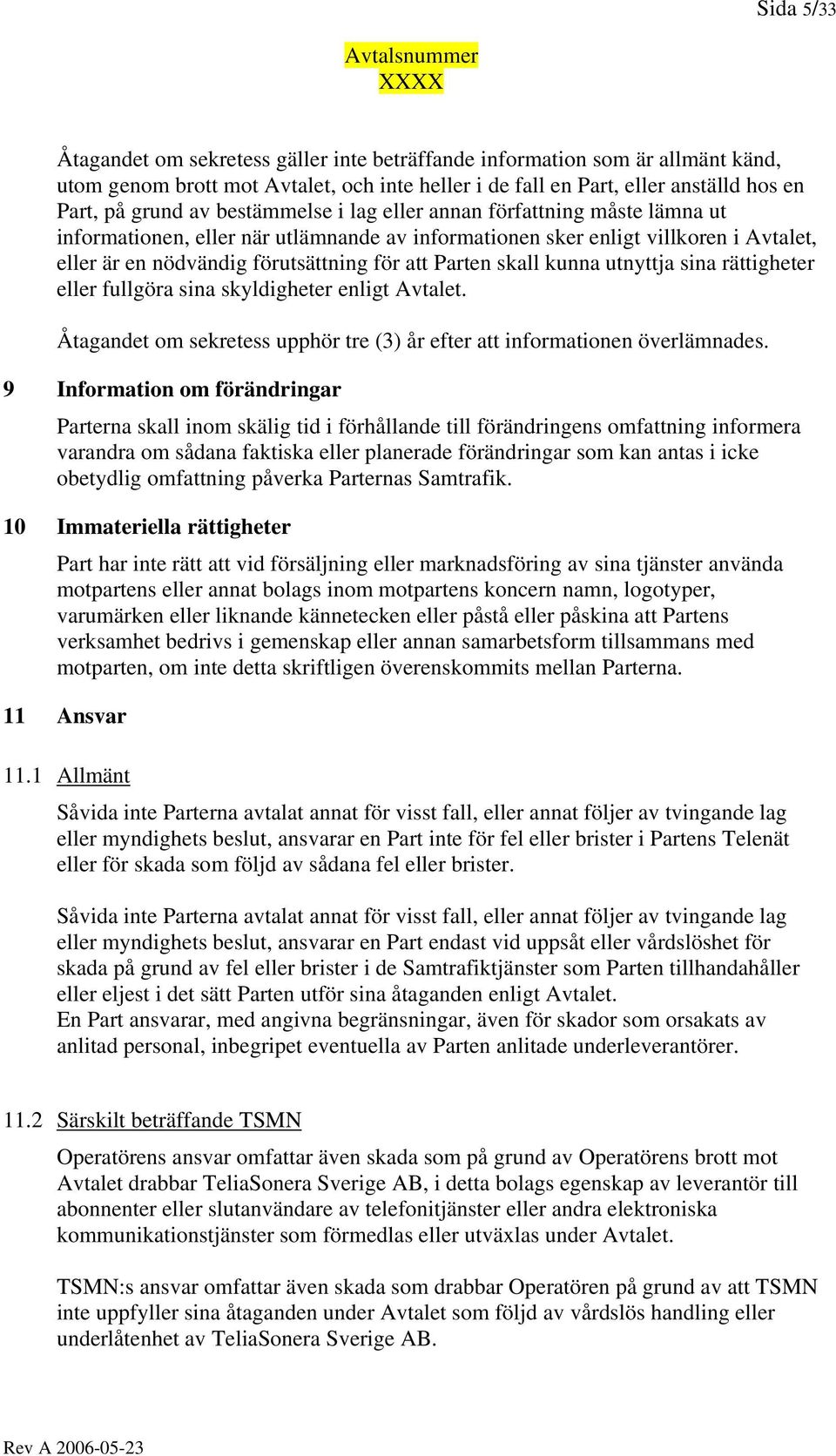 för att Parten skall kunna utnyttja sina rättigheter eller fullgöra sina skyldigheter enligt Avtalet. Åtagandet om sekretess upphör tre (3) år efter att informationen överlämnades.