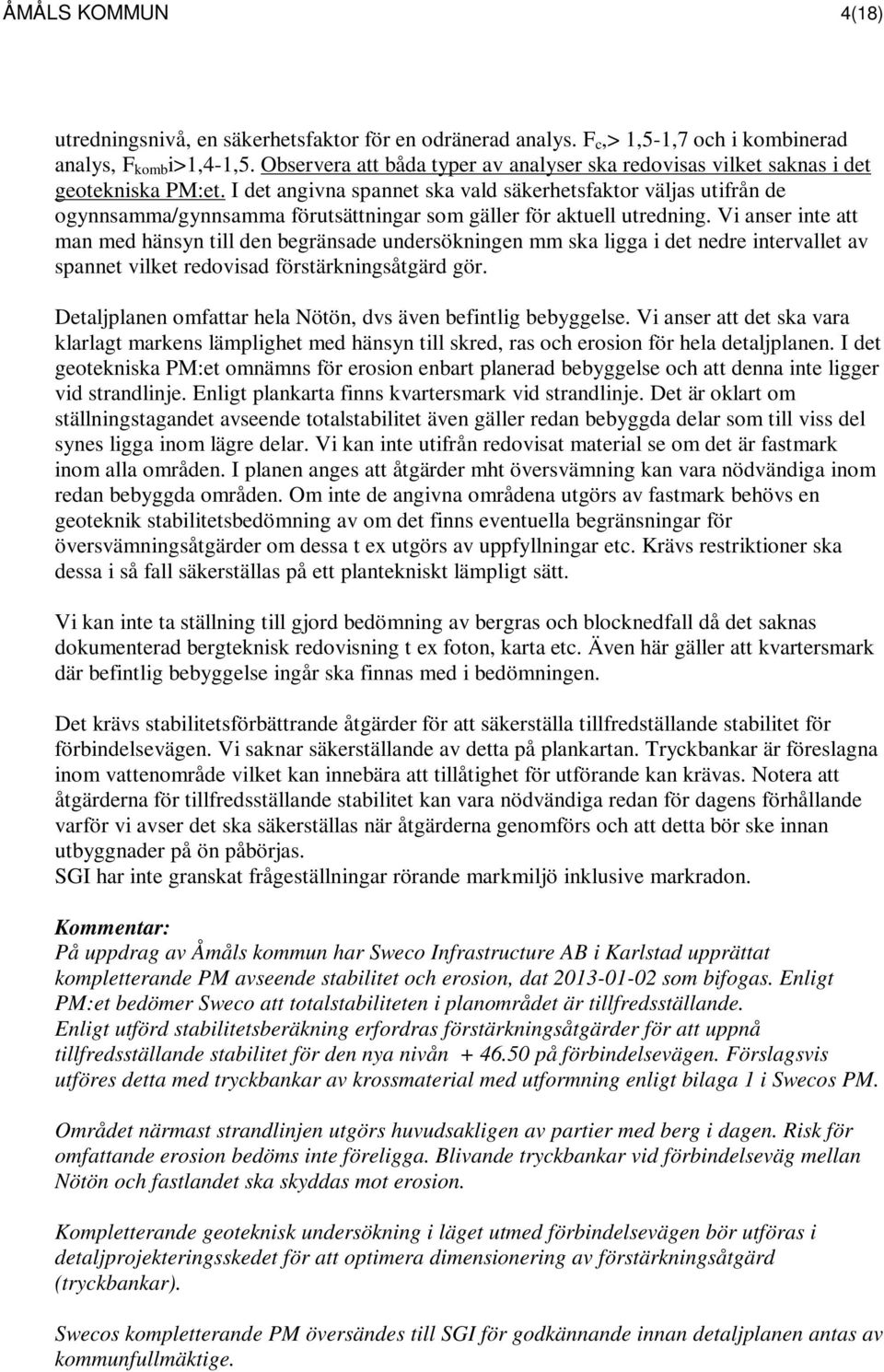 I det angivna spannet ska vald säkerhetsfaktor väljas utifrån de ogynnsamma/gynnsamma förutsättningar som gäller för aktuell utredning.