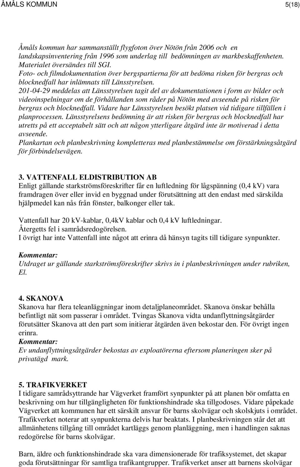 201-04-29 meddelas att Länsstyrelsen tagit del av dokumentationen i form av bilder och videoinspelningar om de förhållanden som råder på Nötön med avseende på risken för bergras och blocknedfall.