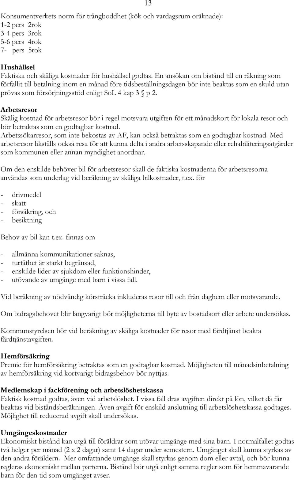 Arbetsresor Skälig kostnad för arbetsresor bör i regel motsvara utgiften för ett månadskort för lokala resor och bör betraktas som en godtagbar kostnad.