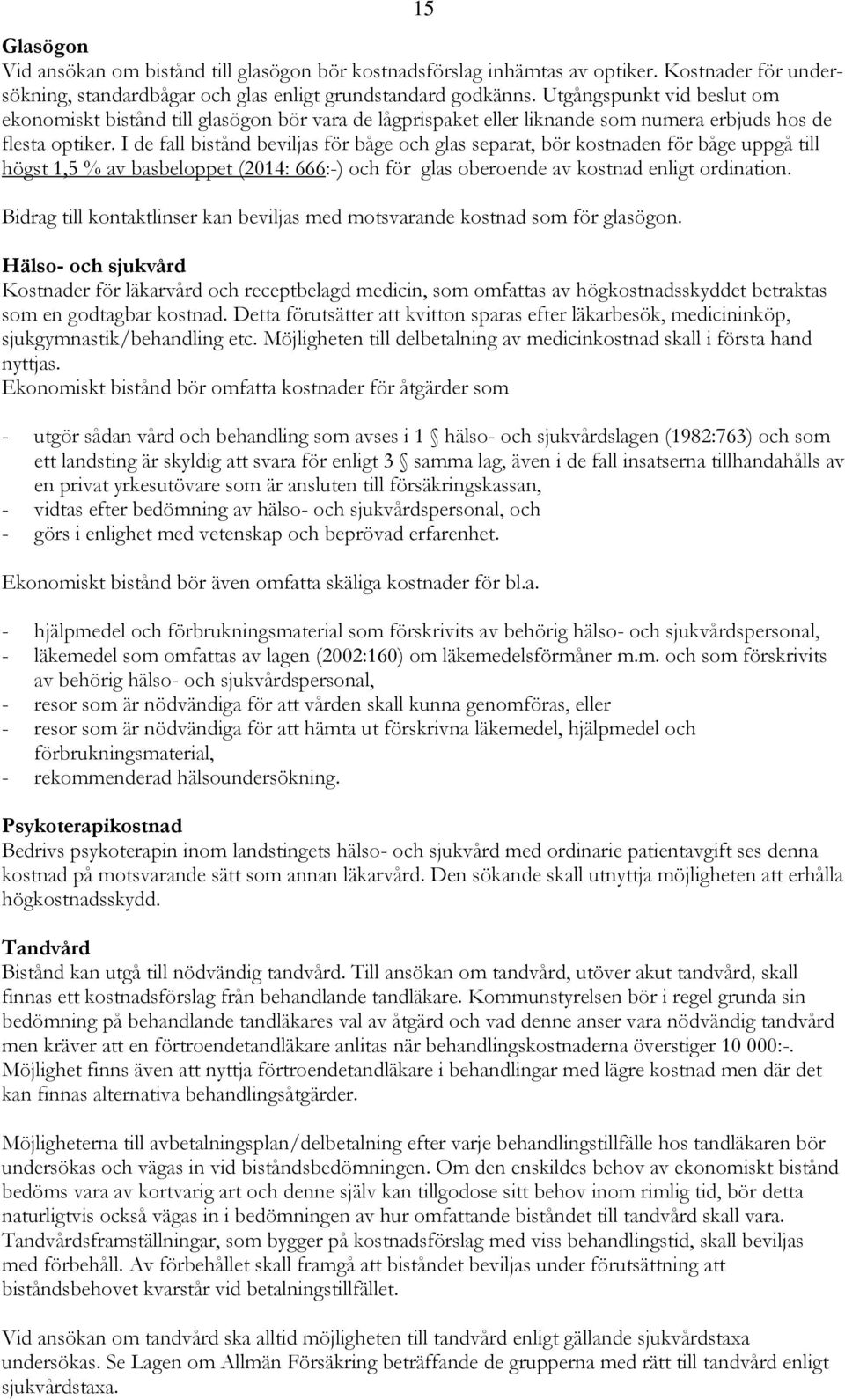 I de fall bistånd beviljas för båge och glas separat, bör kostnaden för båge uppgå till högst 1,5 % av basbeloppet (2014: 666:-) och för glas oberoende av kostnad enligt ordination.