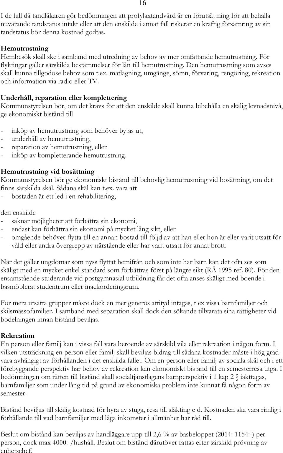 För flyktingar gäller särskilda bestämmelser för lån till hemutrustning. Den hemutrustning som avses skall kunna tillgodose behov som t.ex.