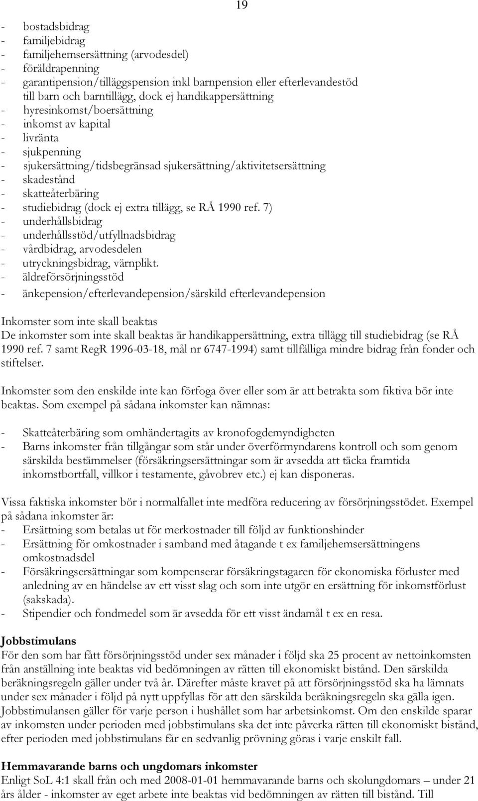 studiebidrag (dock ej extra tillägg, se RÅ 1990 ref. 7) - underhållsbidrag - underhållsstöd/utfyllnadsbidrag - vårdbidrag, arvodesdelen - utryckningsbidrag, värnplikt.