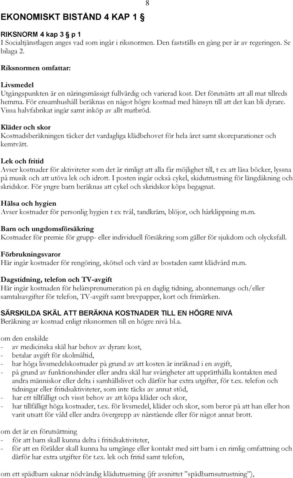 För ensamhushåll beräknas en något högre kostnad med hänsyn till att det kan bli dyrare. Vissa halvfabrikat ingår samt inköp av allt matbröd.