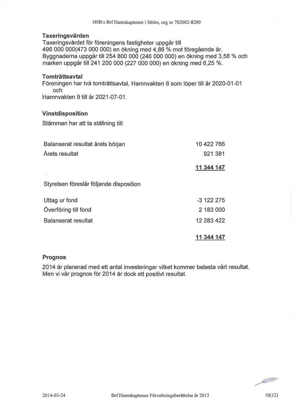 Tomträttsavtal Föreningen har två tomträttsavtal, Hamnvakten 8 som löper till år 2020-01-01 och Hamnvakten 9 till år 2021-07-01.