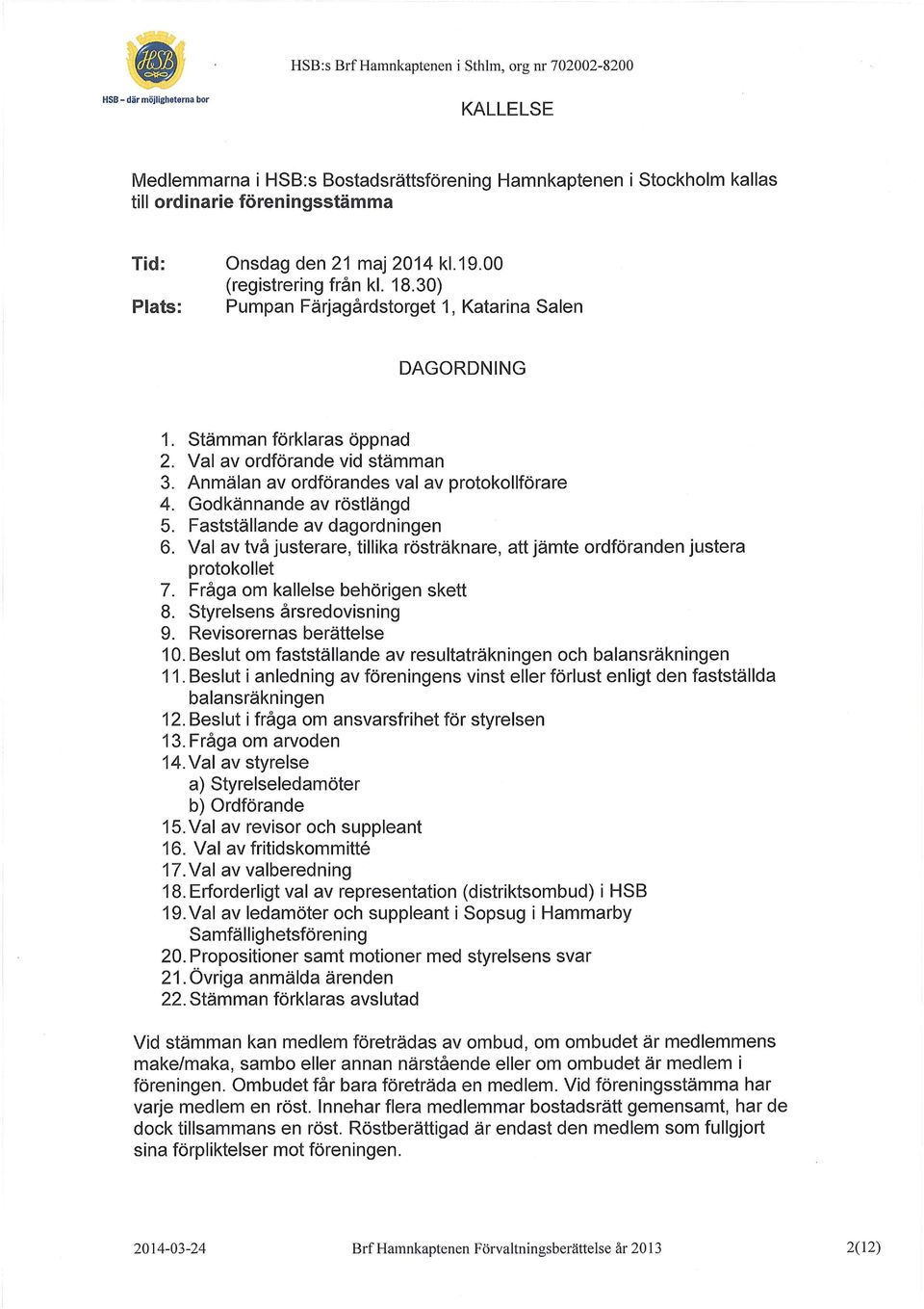 Anmälan av ordförandes val av protokollförare 4. Godkännande av röstlängd 5. Fastställande av dagordningen 6. Val av två justerare, tillika rösträknare, att jämte ordföranden justera protokollet 7.