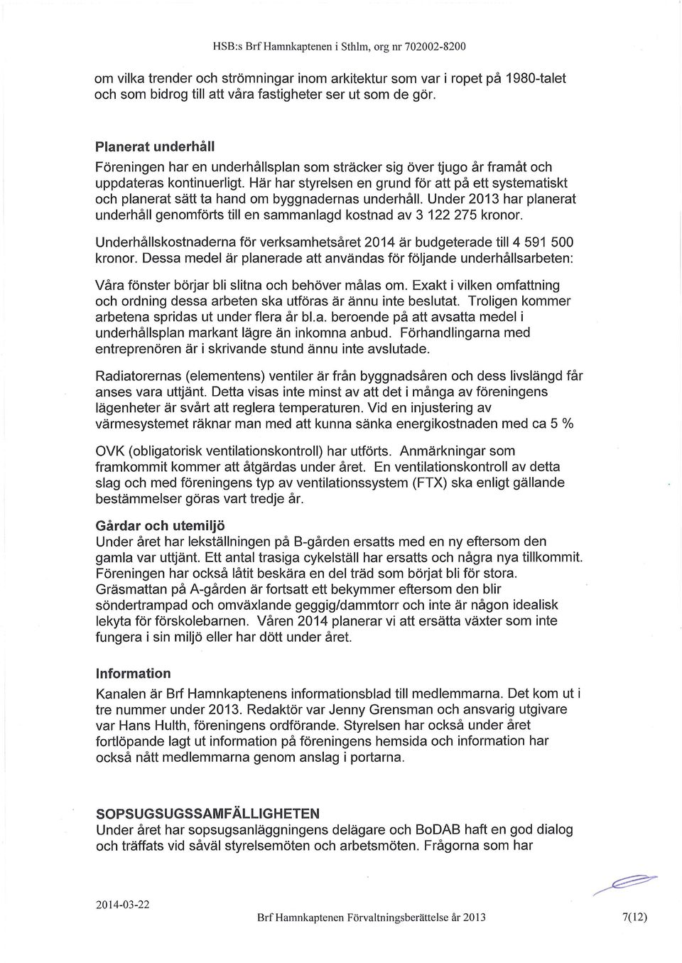 Här har styrelsen en grund för att på ett systematiskt och planerat sätt ta hand om byggnadernas underhåll. Under 2013 har planerat underhåll genomförts till en sammanlagd kostnad av 3 122 275 kronor.