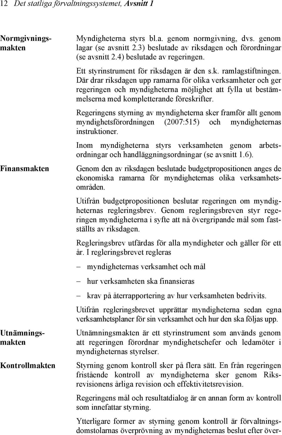 Utnämningsmakten är ett styrinstrument som används genom att regeringen förordnar myndighetschefer och ledamöter i myndigheternas styrelser. Styrning genom kontroll sker på flera sätt.