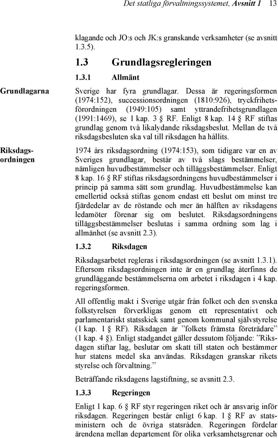 14 RF stiftas grundlag genom två likalydande riksdagsbeslut. Mellan de två riksdagsbesluten ska val till riksdagen ha hållits.