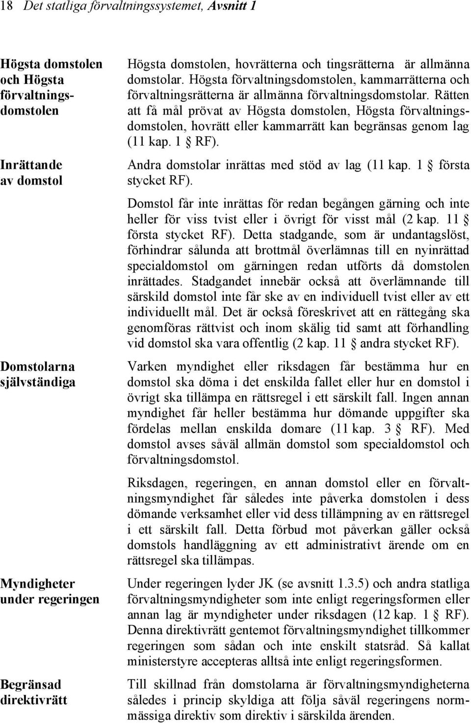 Rätten att få mål prövat av Högsta domstolen, Högsta förvaltningsdomstolen, hovrätt eller kammarrätt kan begränsas genom lag (11 kap. 1 RF). Andra domstolar inrättas med stöd av lag (11 kap.