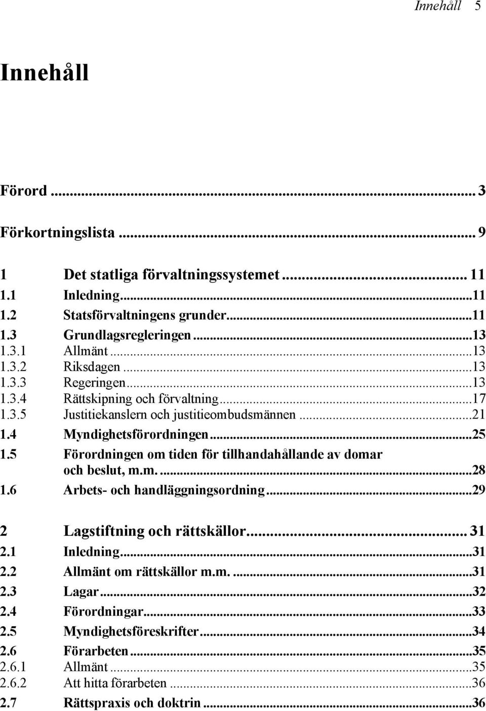 5 Förordningen om tiden för tillhandahållande av domar och beslut, m.m....28 1.6 Arbets- och handläggningsordning...29 2 Lagstiftning och rättskällor... 31 2.1 Inledning...31 2.2 Allmänt om rättskällor m.