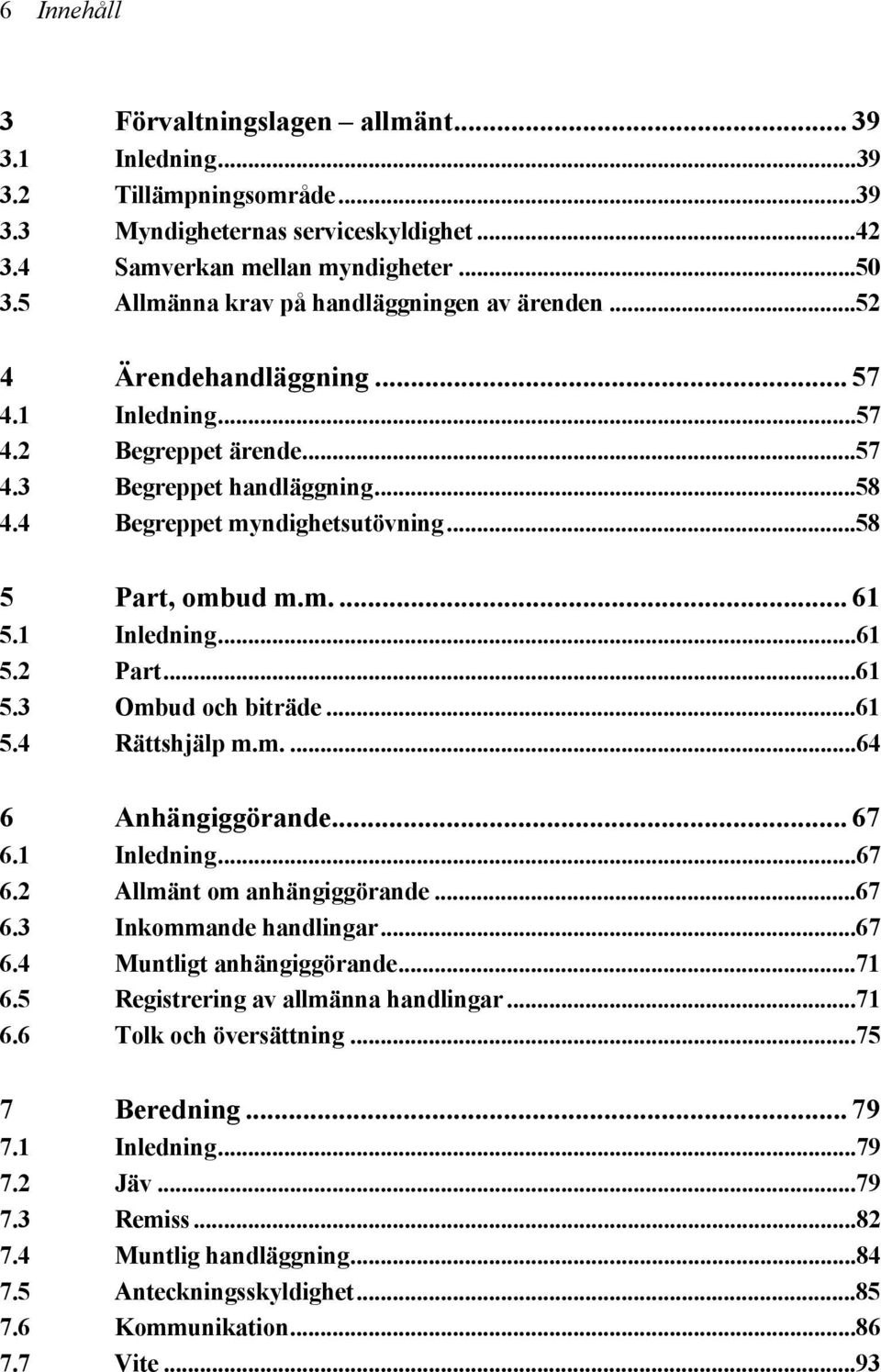 ..58 5 Part, ombud m.m.... 61 5.1 Inledning...61 5.2 Part...61 5.3 Ombud och biträde...61 5.4 Rättshjälp m.m....64 6 Anhängiggörande... 67 6.1 Inledning...67 6.2 Allmänt om anhängiggörande...67 6.3 Inkommande handlingar.