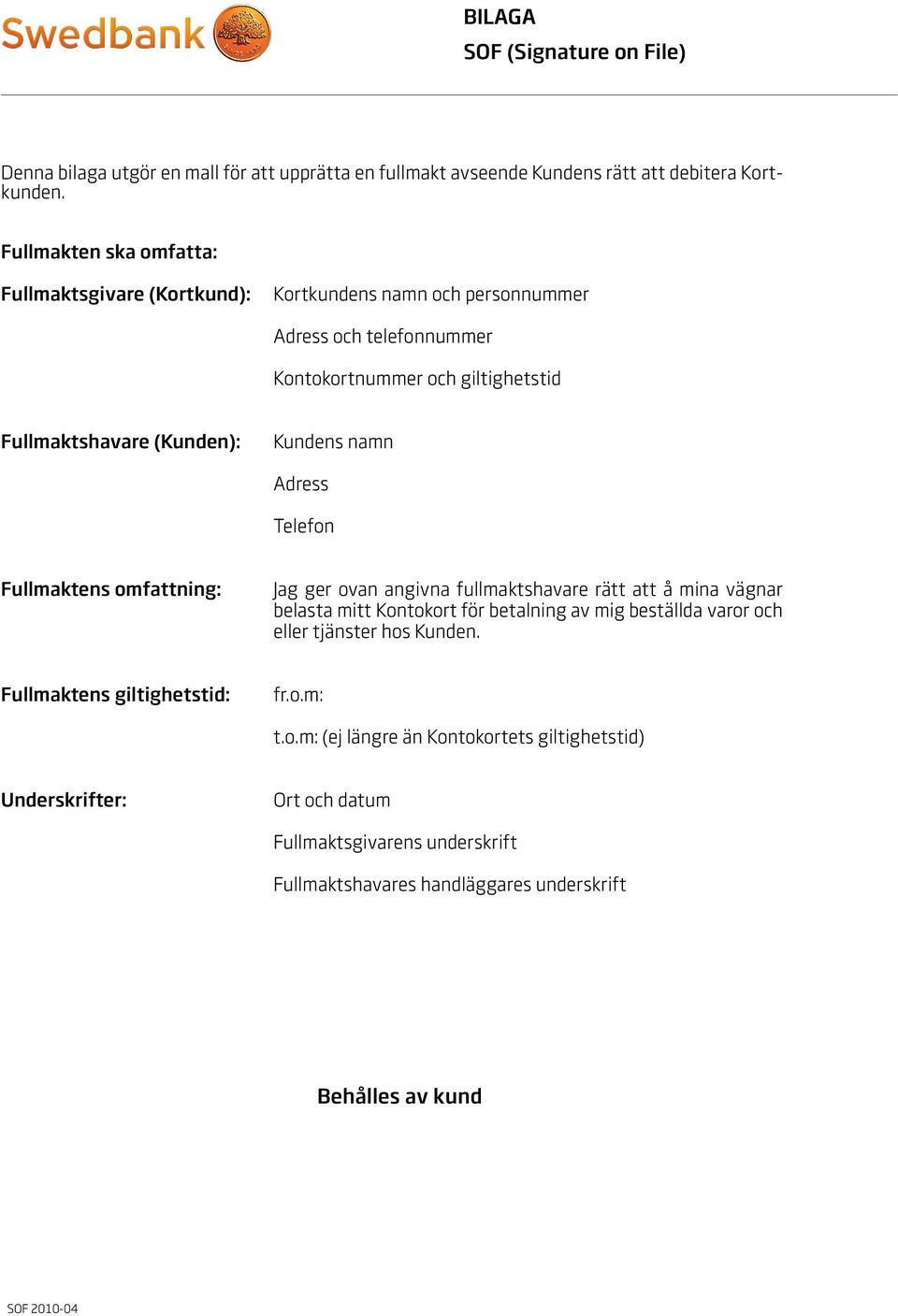 Kundens namn Adress Telefon Fullmaktens omfattning: Jag ger ovan angivna fullmaktshavare rätt att å mina vägnar belasta mitt Kontokort för betalning av mig beställda varor och