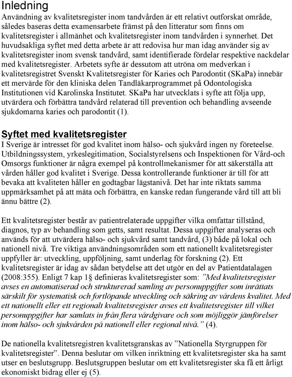 Det huvudsakliga syftet med detta arbete är att redovisa hur man idag använder sig av kvalitetsregister inom svensk tandvård, samt identifierade fördelar respektive nackdelar med kvalitetsregister.