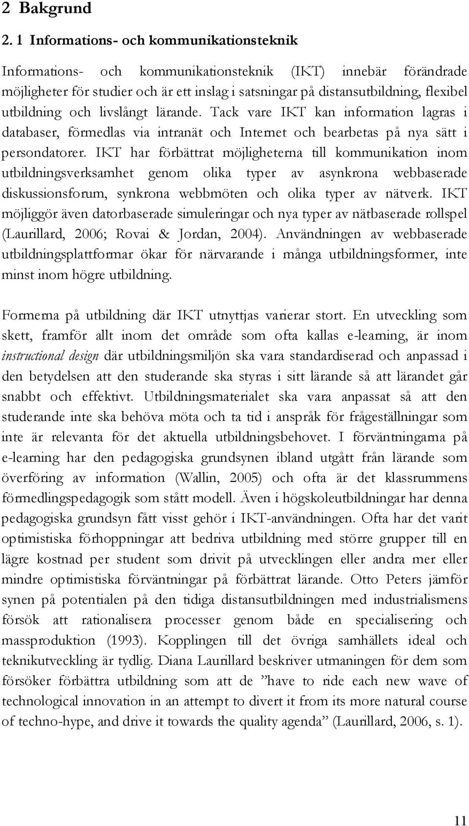 utbildning och livslångt lärande. Tack vare IKT kan information lagras i databaser, förmedlas via intranät och Internet och bearbetas på nya sätt i persondatorer.