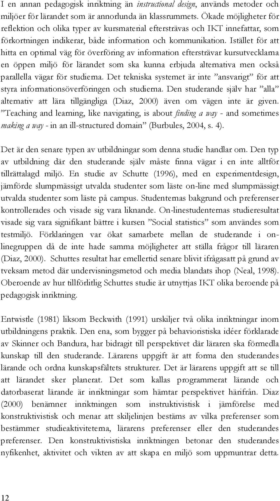 Istället för att hitta en optimal väg för överföring av information eftersträvar kursutvecklarna en öppen miljö för lärandet som ska kunna erbjuda alternativa men också parallella vägar för studierna.