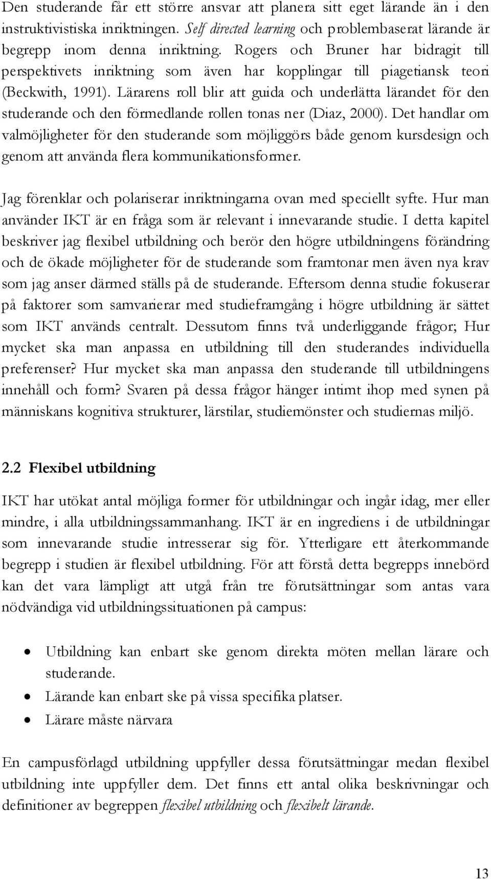 Lärarens roll blir att guida och underlätta lärandet för den studerande och den förmedlande rollen tonas ner (Diaz, 2000).