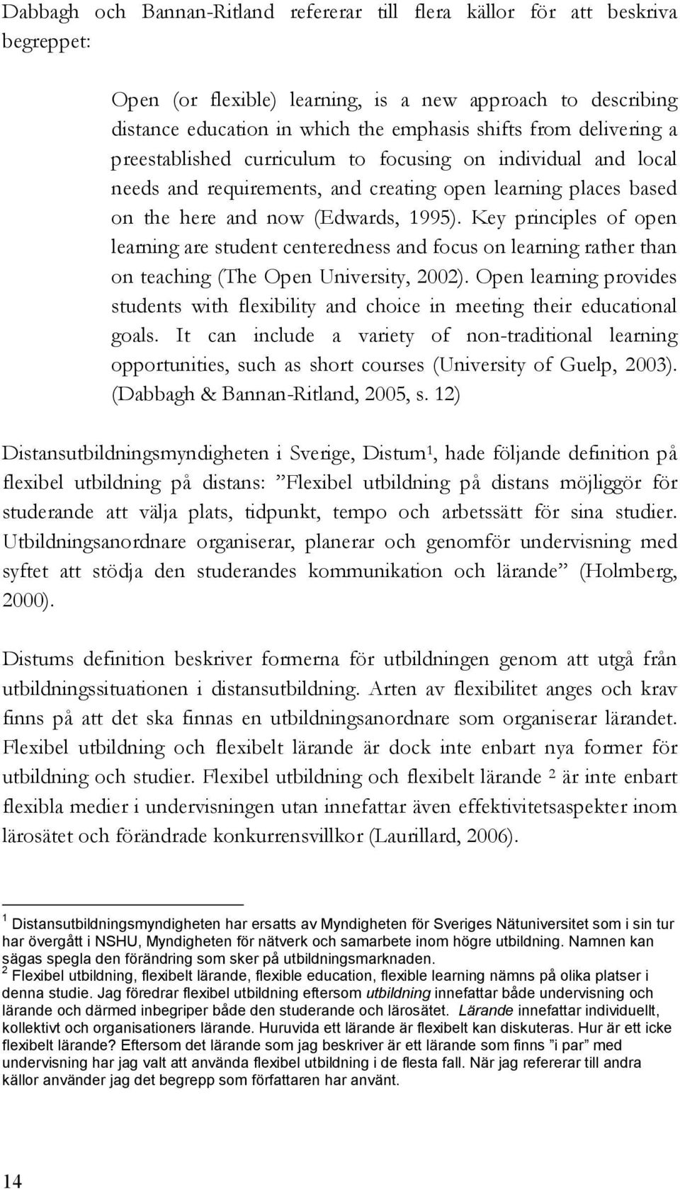 Key principles of open learning are student centeredness and focus on learning rather than on teaching (The Open University, 2002).