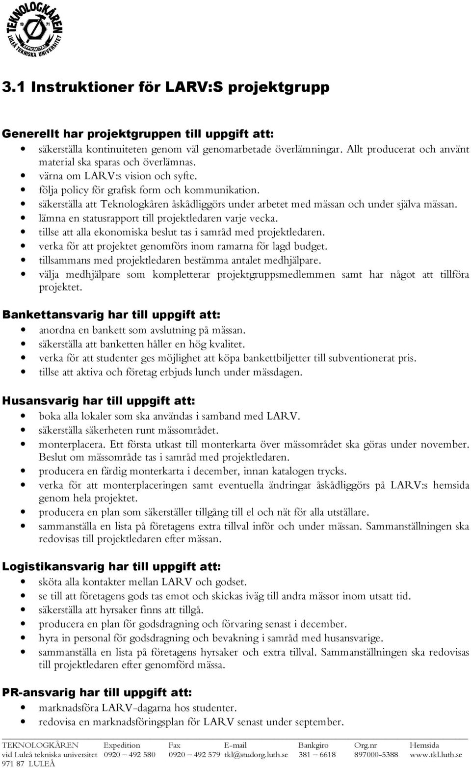 säkerställa att Teknologkåren åskådliggörs under arbetet med mässan och under själva mässan. lämna en statusrapport till projektledaren varje vecka.