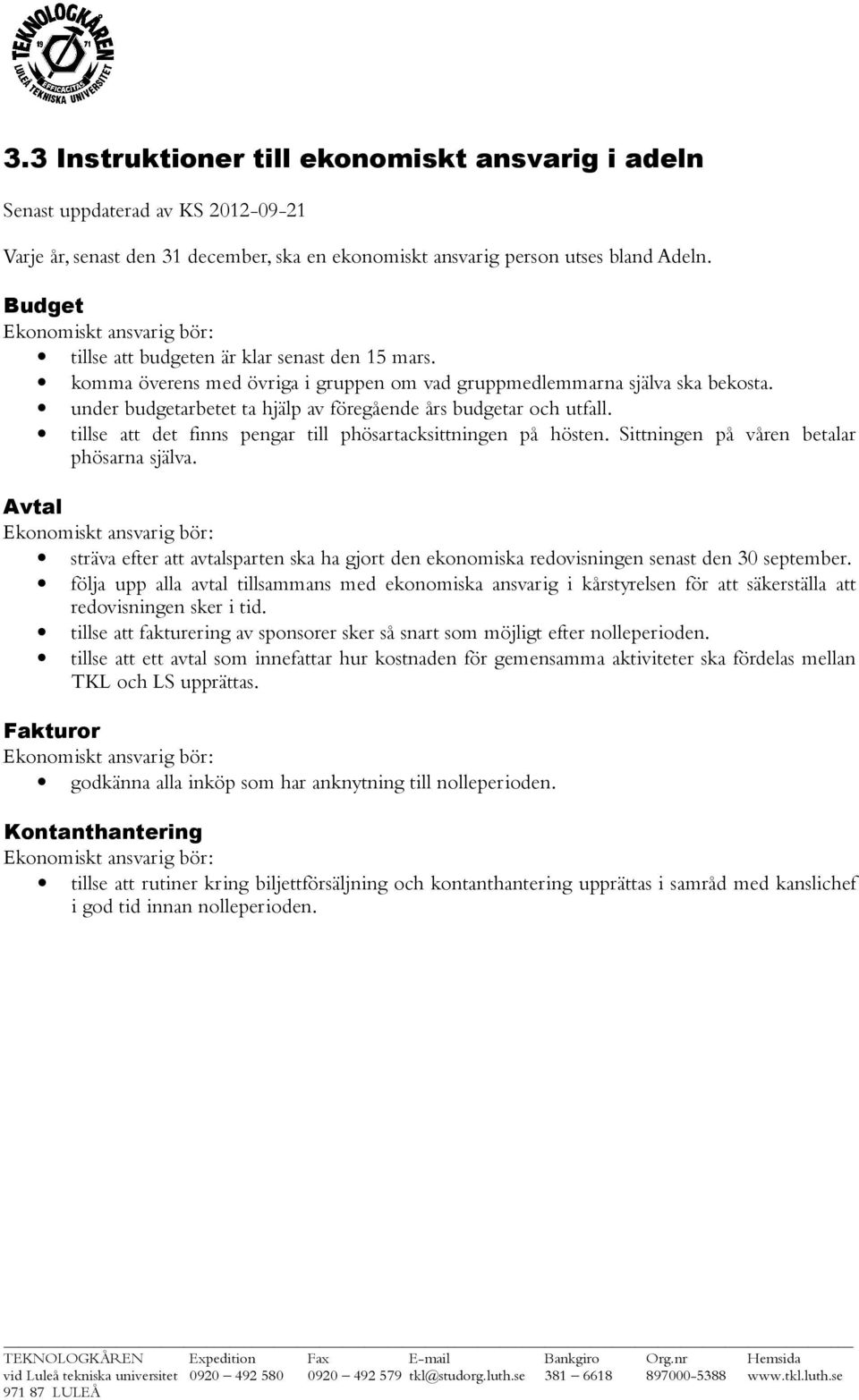 under budgetarbetet ta hjälp av föregående års budgetar och utfall. tillse att det finns pengar till phösartacksittningen på hösten. Sittningen på våren betalar phösarna själva.