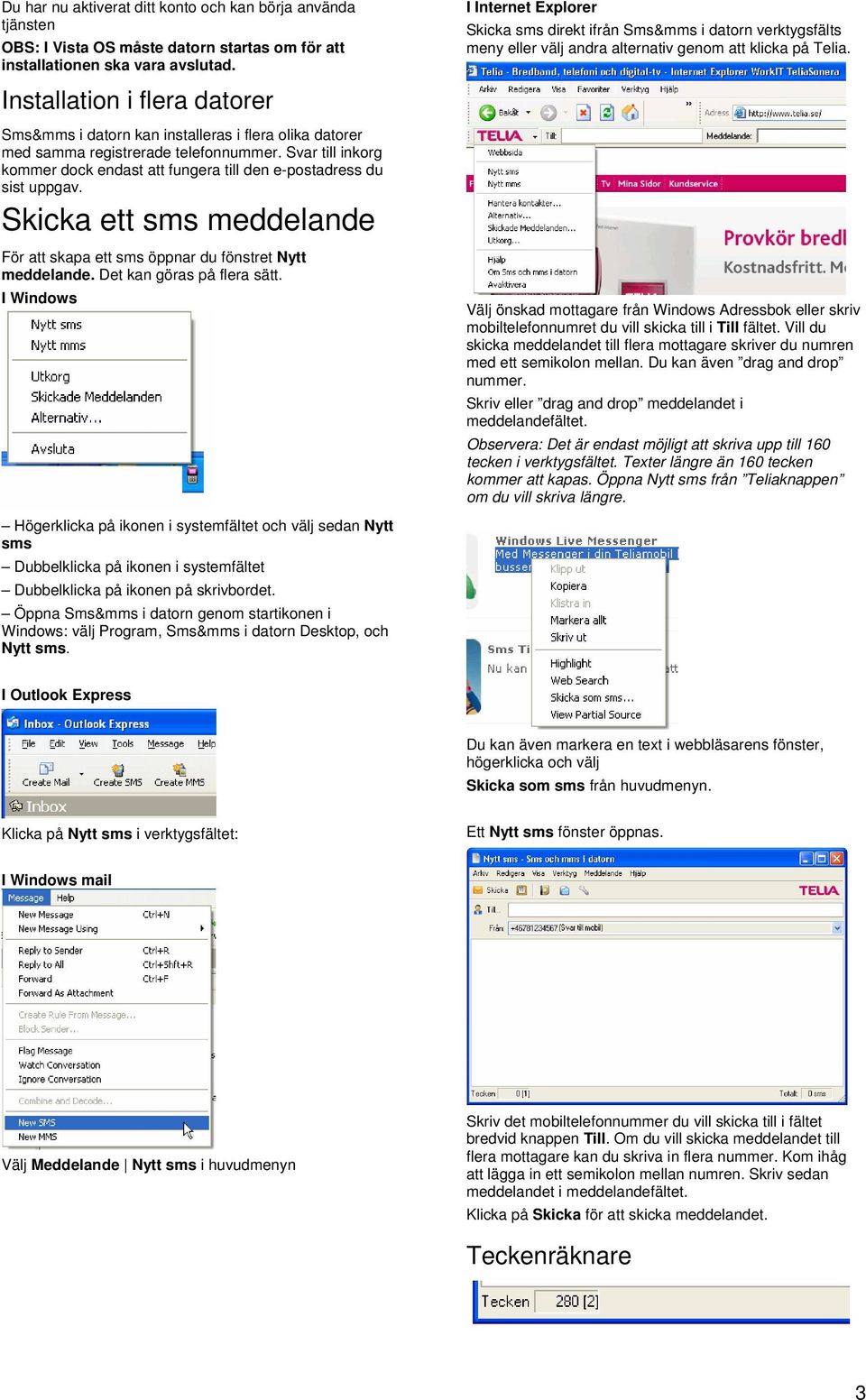 Sms&mms i datorn kan installeras i flera olika datorer med samma registrerade telefonnummer. Svar till inkorg kommer dock endast att fungera till den e-postadress du sist uppgav.
