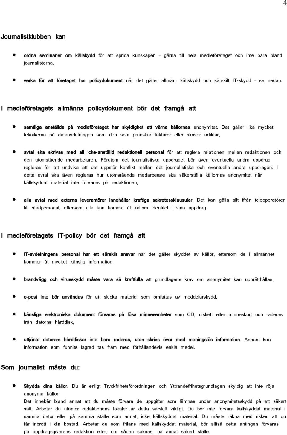 I medieföretagets allmänna policydokument bör det framgå att samtliga anställda på medieföretaget har skyldighet att värna källornas anonymitet.