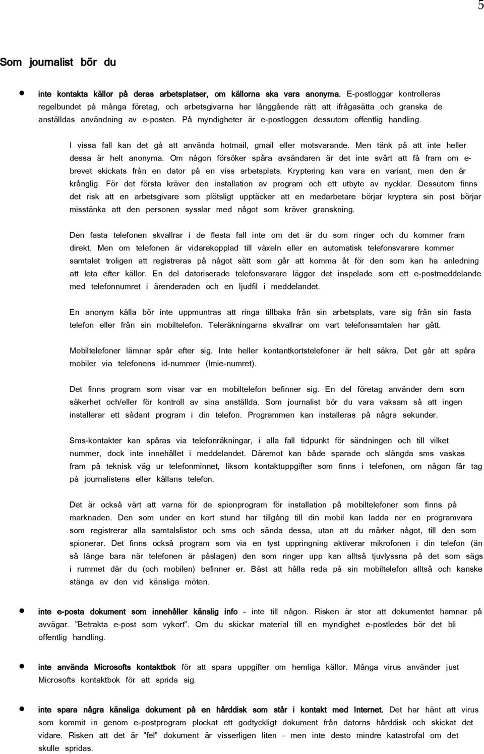 På myndigheter är e-postloggen dessutom offentlig handling. I vissa fall kan det gå att använda hotmail, gmail eller motsvarande. Men tänk på att inte heller dessa är helt anonyma.