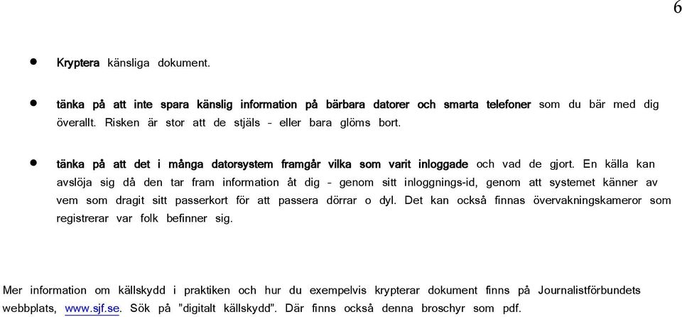 En källa kan avslöja sig då den tar fram information åt dig genom sitt inloggnings-id, genom att systemet känner av vem som dragit sitt passerkort för att passera dörrar o dyl.