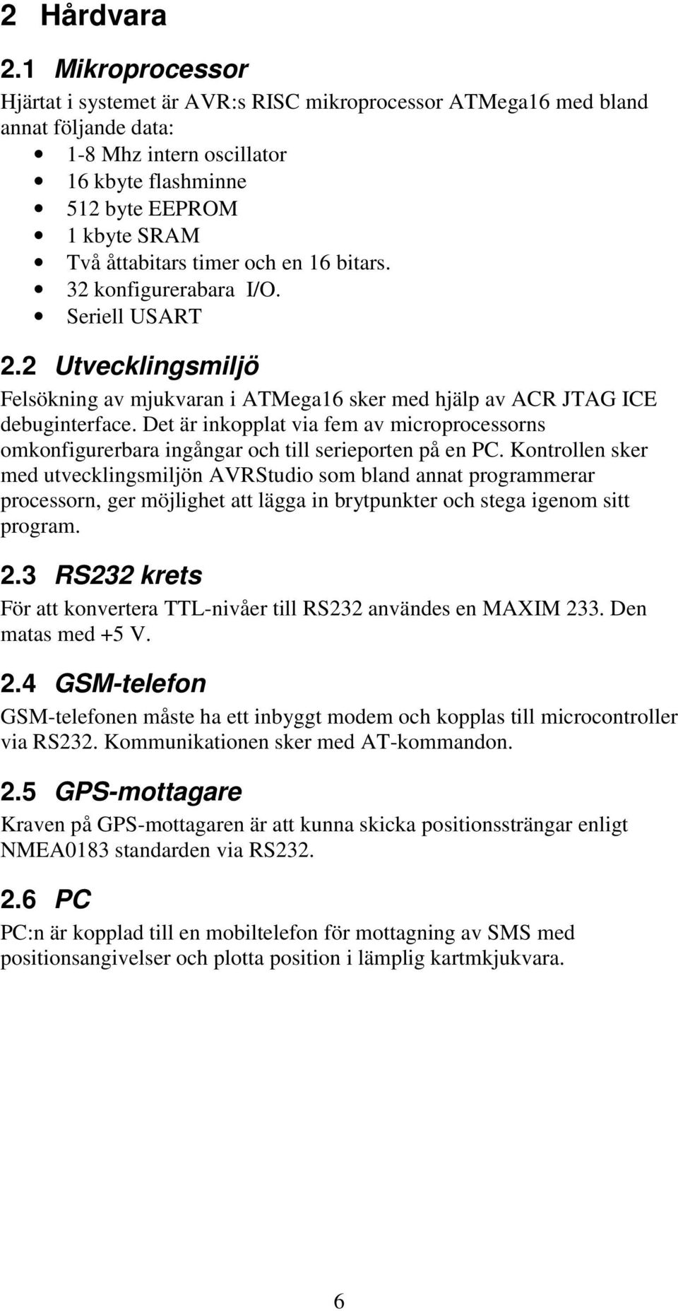 timer och en 16 bitars. 32 konfigurerabara I/O. Seriell USART 2.2 Utvecklingsmiljö Felsökning av mjukvaran i ATMega16 sker med hjälp av ACR JTAG ICE debuginterface.