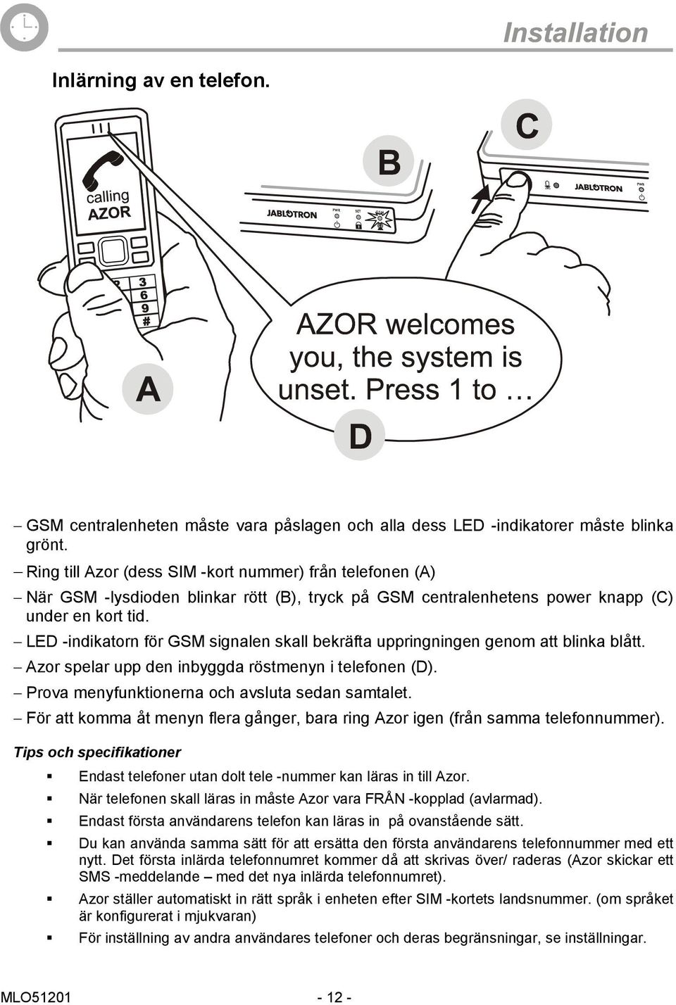 LED -indikatorn för GSM signalen skall bekräfta uppringningen genom att blinka blått. Azor spelar upp den inbyggda röstmenyn i telefonen (D). Prova menyfunktionerna och avsluta sedan samtalet.