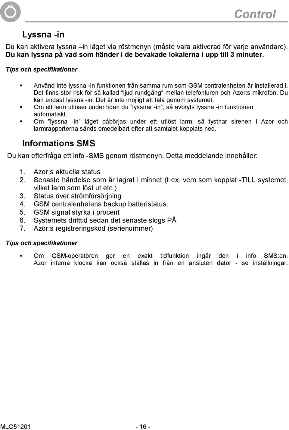 Det finns stor risk för så kallad ljud rundgång mellan telefonluren och Azor:s mikrofon. Du kan endast lyssna -in. Det är inte möjligt att tala genom systemet.