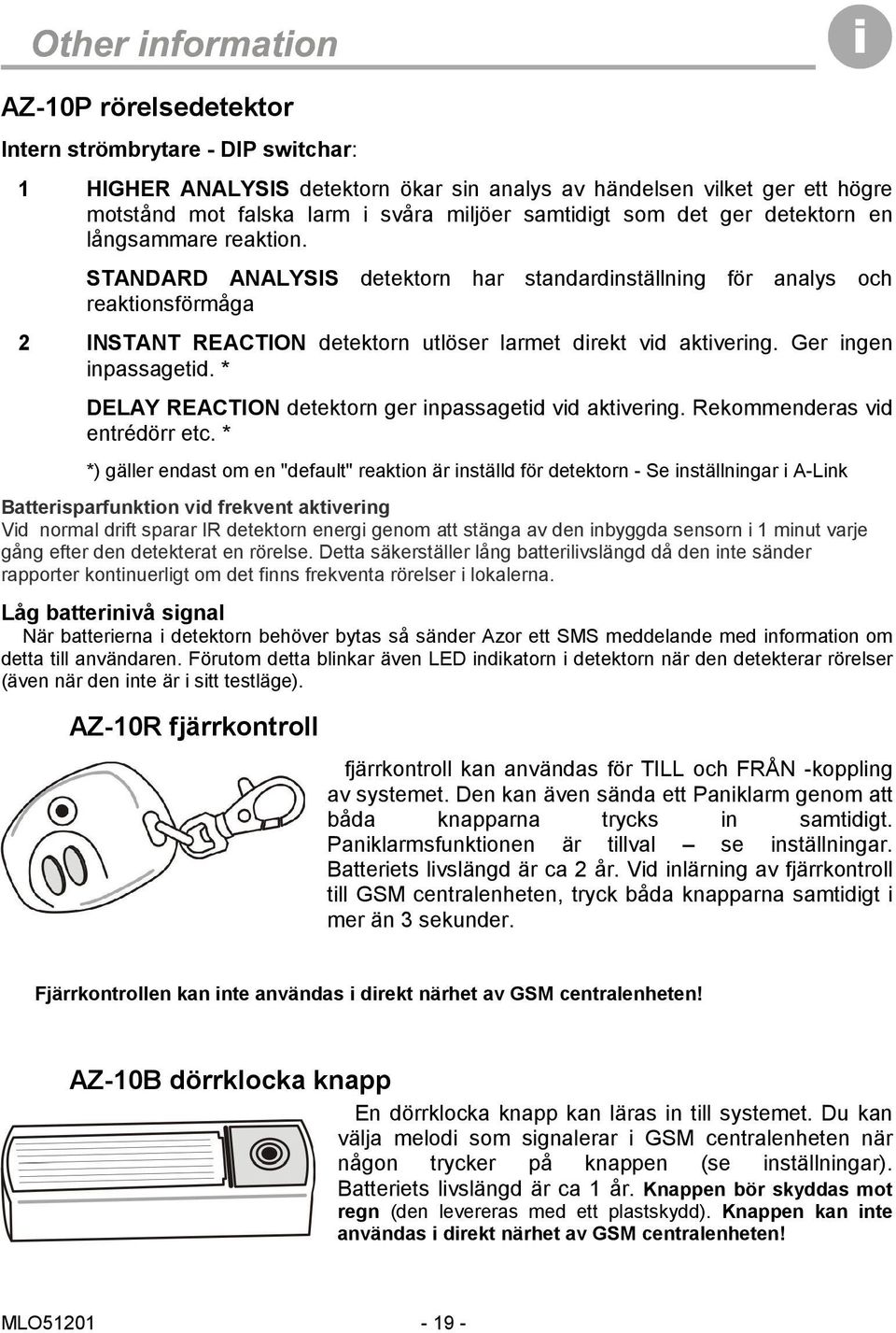 Ger ingen inpassagetid. * DELAY REACTION detektorn ger inpassagetid vid aktivering. Rekommenderas vid entrédörr etc.