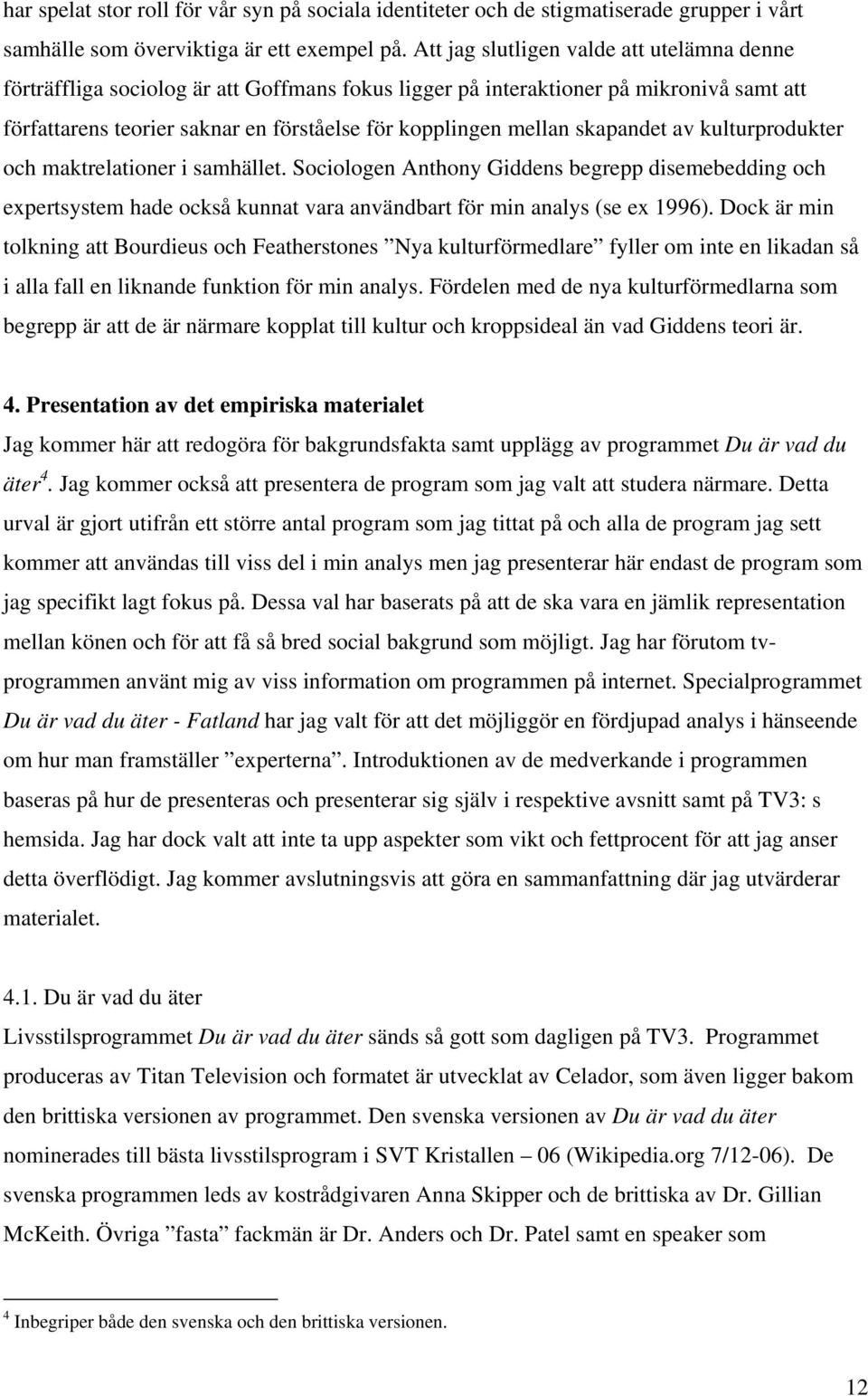 skapandet av kulturprodukter och maktrelationer i samhället. Sociologen Anthony Giddens begrepp disemebedding och expertsystem hade också kunnat vara användbart för min analys (se ex 1996).