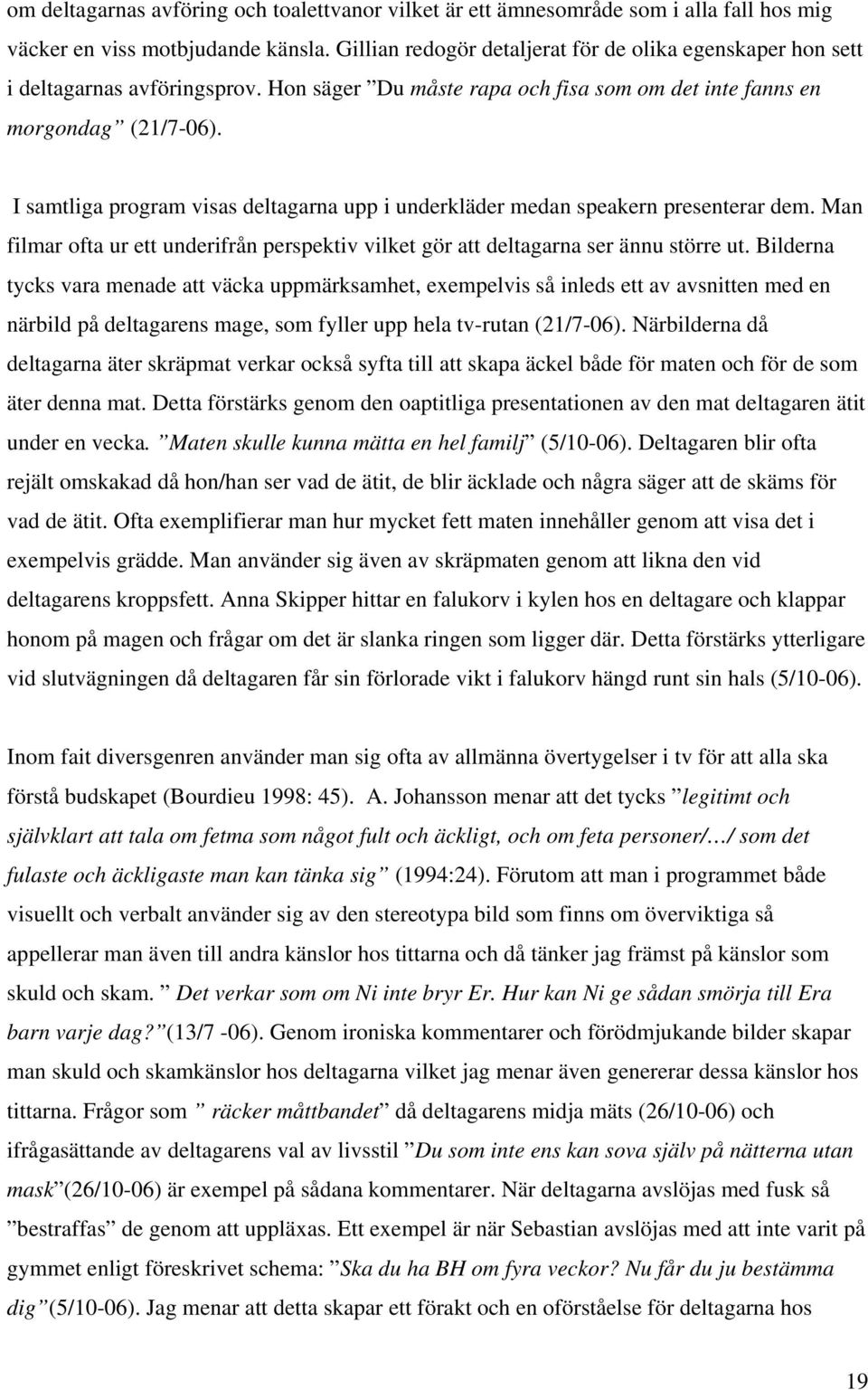 I samtliga program visas deltagarna upp i underkläder medan speakern presenterar dem. Man filmar ofta ur ett underifrån perspektiv vilket gör att deltagarna ser ännu större ut.