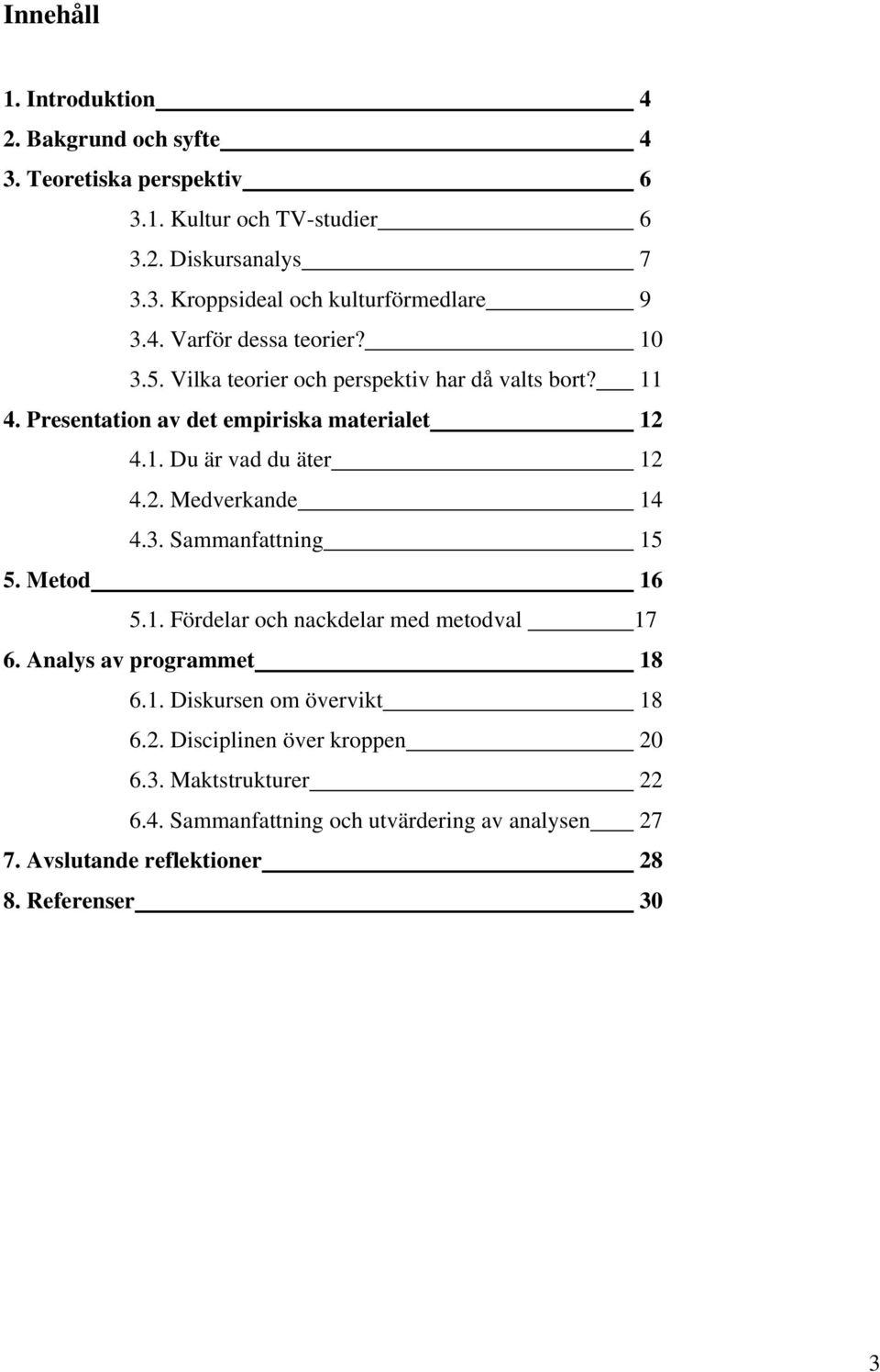 2. Medverkande 14 4.3. Sammanfattning 15 5. Metod 16 5.1. Fördelar och nackdelar med metodval 17 6. Analys av programmet 18 6.1. Diskursen om övervikt 18 6.2. Disciplinen över kroppen 20 6.