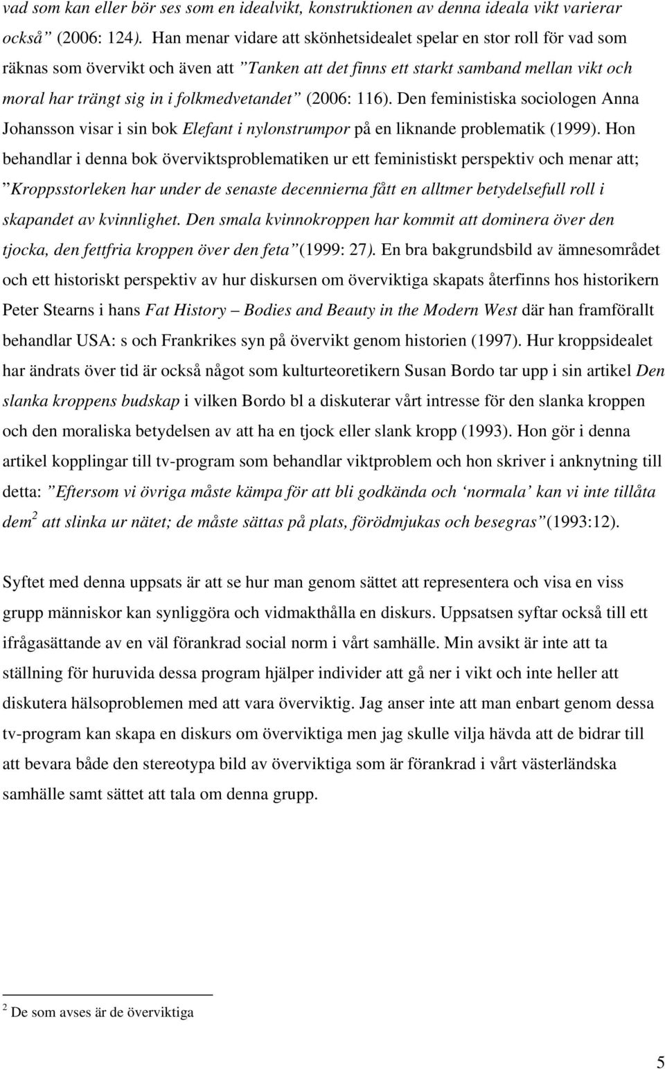 (2006: 116). Den feministiska sociologen Anna Johansson visar i sin bok Elefant i nylonstrumpor på en liknande problematik (1999).