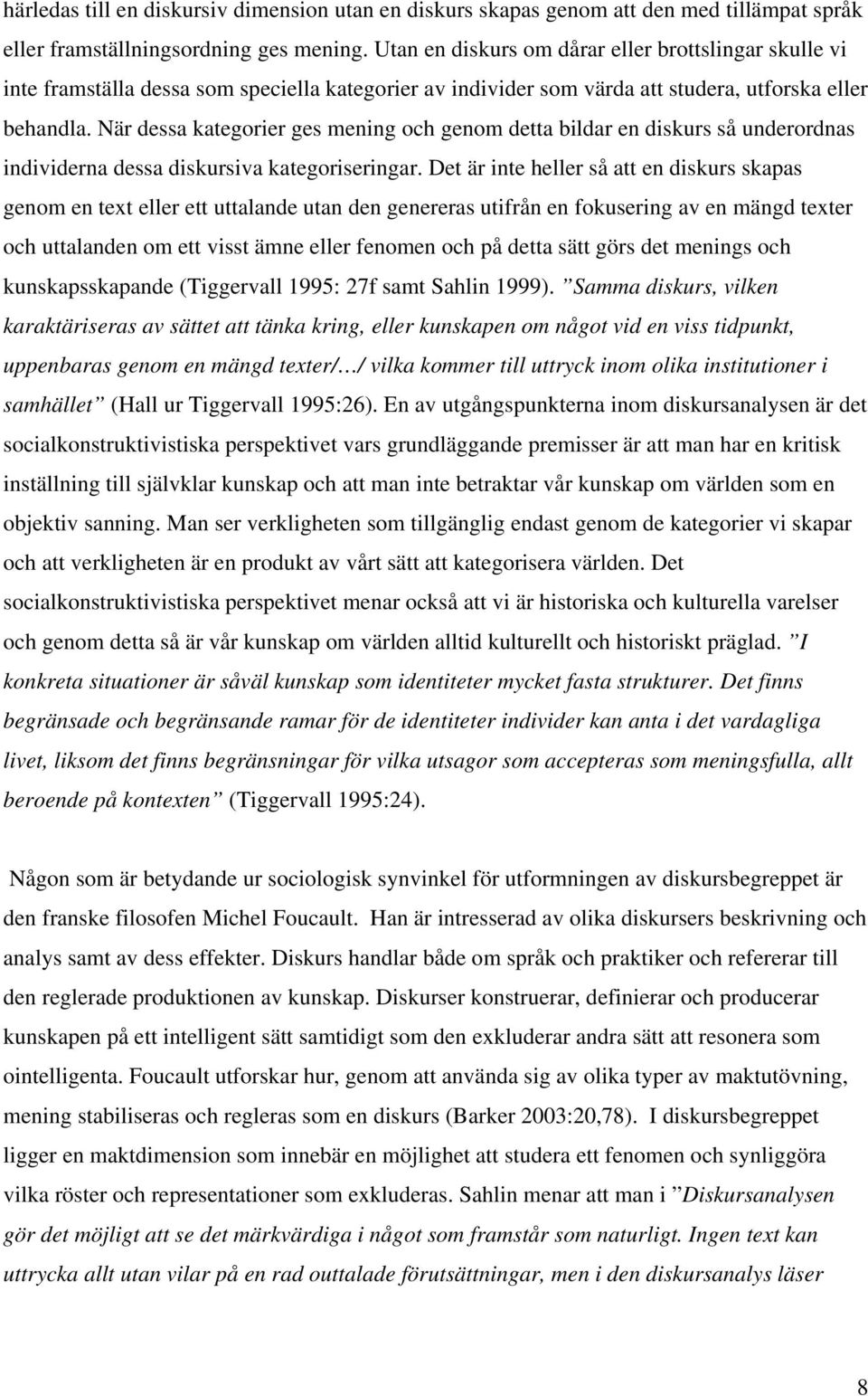 När dessa kategorier ges mening och genom detta bildar en diskurs så underordnas individerna dessa diskursiva kategoriseringar.