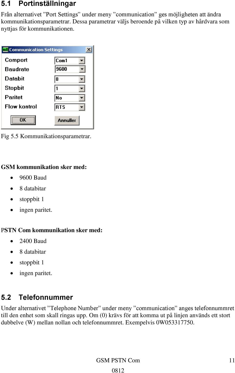 GSM kommunikation sker med: 9600 Baud 8 databitar stoppbit 1 ingen paritet. PSTN Com kommunikation sker med: 2400 Baud 8 databitar stoppbit 1 ingen paritet. 5.